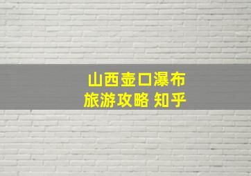 山西壶口瀑布旅游攻略 知乎